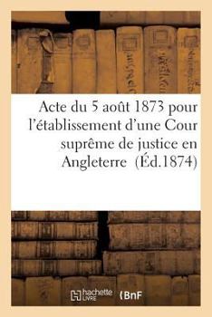 Paperback Acte Du 5 Août 1873 Pour l'Établissement d'Une Cour Suprême de Justice En Angleterre [French] Book