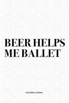 Paperback Beer Helps Me Ballet: A 6x9 Inch Diary Notebook Journal With A Bold Text Font Slogan On A Matte Cover and 120 Blank Lined Pages Makes A Grea Book