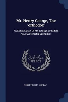 Paperback Mr. Henry George, The "orthodox": An Examination Of Mr. George's Position As A Systematic Economist Book