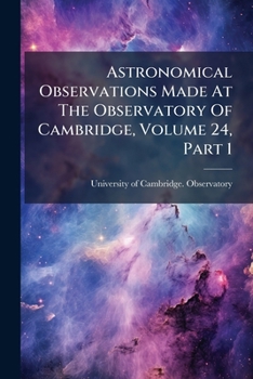 Paperback Astronomical Observations Made At The Observatory Of Cambridge, Volume 24, Part 1 Book