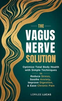 The Vagus Nerve Solution: Optimize Total Body Health with Simple Techniques to Reduce Stress, Soothe Anxiety, Improve Digestion, and Ease Chronic Pain (Revive & Thrive Series)
