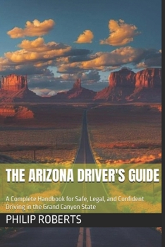 Paperback The Arizona Driver's Guide: A Complete Handbook for Safe, Legal, and Confident Driving in the Grand Canyon State Book