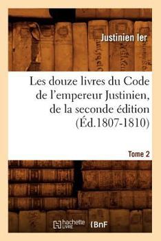 Paperback Les Douze Livres Du Code de l'Empereur Justinien, de la Seconde Édition. Tome 2 (Éd.1807-1810) [French] Book