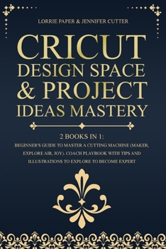 Paperback Cricut Design Space & Project Ideas Mastery - 2 Books in 1: Beginner's Guide To Master A Cutting Machine (Maker, Explore Air, Joy). Coach Playbook Wit Book