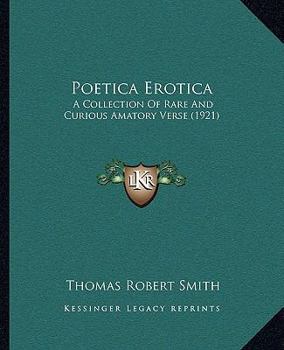 Poetica Erotica: A Collection Of Rare And Curious Amatory Verse