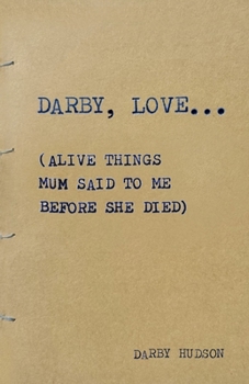 Paperback Darby, Love...: (Alive things mum said to me before she died) Book