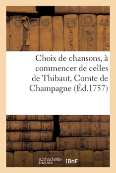 Paperback Choix de Chansons, À Commencer de Celles de Thibaut, Comte de Champagne: Jusques Et Y Compris Celles Des Poètes Vivants. Nouvelle Édition [French] Book