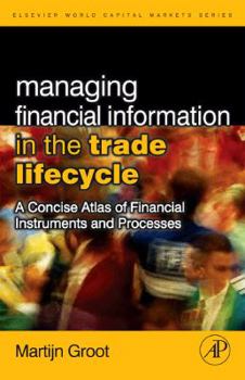 Managing Financial Information in the Trade Lifecycle: A Concise Atlas of Financial Instruments and Processes (The Elsevier and Mondo Visione World Capital Markets)