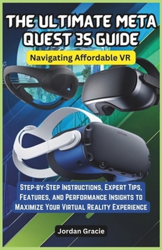Paperback The Ultimate Meta Quest 3S Guide: Navigating Affordable VR: Step-by-Step Instructions, Expert Tips, Features, and Performance Insights to Maximize You Book
