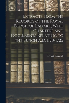 Paperback Extracts From the Records of the Royal Burgh of Lanark, With Charters and Documents Relating to the Burgh A.D. 1150-1722 Book