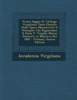 Paperback Primo Saggio Di Catalogo Virgiliano: Ossia Elencho Delle Opere Manoscritte O Stampate Che Riguardano Il Poeta P. Virgilio Maron Esistenti in Mantova N [Italian] Book