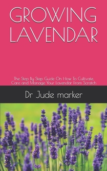 Paperback Growing Lavendar: The Step By Step Guide On How To Cultivate, Care and Manage Your Lavender From Scratch Book