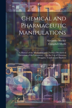 Paperback Chemical and Pharmaceutic Manipulations: A Manual of the Mechanical and Chemico-Mechanical Operations of the Laboratory ... for the Use of Chemists, D Book