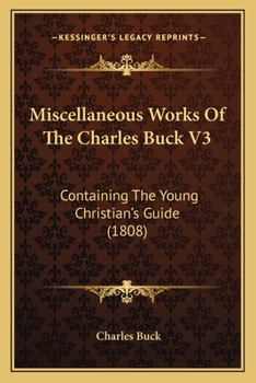 Paperback Miscellaneous Works Of The Charles Buck V3: Containing The Young Christian's Guide (1808) Book