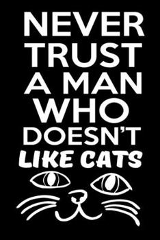 Paperback Never Trust A Man Who Doesn't Like Cats: Funny Cats Composition Journal - 6"x 9" 120 Blank Lined Pages Diary Notebook - Cute Gift Idea For Cat Lovers Book