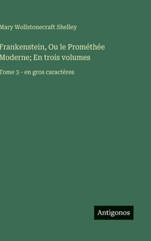 Frankenstein, Ou le Prométhée Moderne; En trois volumes: Tome 3 - en gros caractères (French Edition)