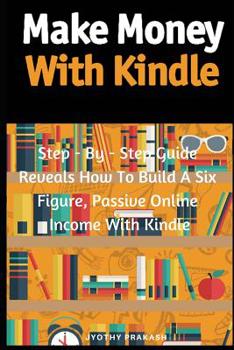Paperback Make Money with Kindle: Step - By - Step Guide Reveals How to Build a Six Figure, Passive Online Income with Kindle Book