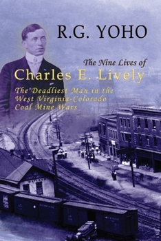 Hardcover The Nine Lives of Charles E. Lively: The Deadliest Man in the West Virginia-Colorado Coal Mine Wars Book