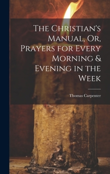 Hardcover The Christian's Manual, Or, Prayers for Every Morning & Evening in the Week Book