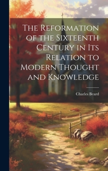 Hardcover The Reformation of the Sixteenth Century in its Relation to Modern Thought and Knowledge Book