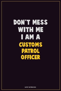 Paperback Don't Mess With Me, I Am A Customs Patrol Officer: Career Motivational Quotes 6x9 120 Pages Blank Lined Notebook Journal Book