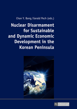 Paperback Nuclear Disarmament for Sustainable and Dynamic Economic Development in the Korean Peninsula: Prospects for a Peaceful Settlement Book