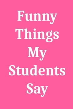 Paperback Funny Things My Students Say: Blank Lined Journal Notebook for Teachers Book