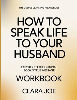 The Useful Learning Knowledge How to Speak Life to Your Husband: Easy Key to the Original Book’s True Message