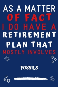 As A Matter Of Fact I Do Have A Retirement Plan That Mostly Involves Fossils: Perfect Fossils Gift | Blank Lined Notebook Journal | 120 Pages 6 x 9 Format | Office Gag Humour and Banter