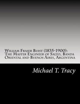 Paperback William Fraser Buist (1835-1900): The Master Engineer of Salto, Banda Oriental and Buenos Aires, Argentina: By His Distant Second Cousin Book