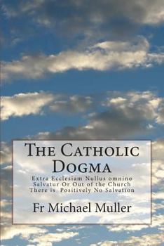 Paperback The Catholic Dogma: Extra Ecclesiam Nullus omnino Salvatur Or Out of the Church There is Positively No Salvation Book