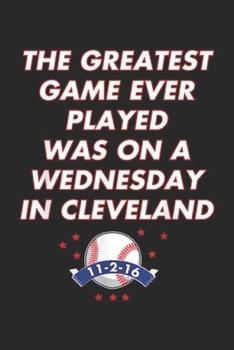 The Greatest Game Ever Played Was Wednesday In Cleveland 11-2-16: The Greatest Game Ever Played Was Wednesday In Cleveland Journal/Notebook Blank Lined Ruled 6x9 100 Pages