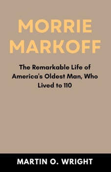 Morrie Markoff: The Remarkable Life of America's Oldest Man, Who Lived to 110