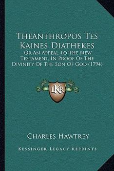 Paperback Theanthropos Tes Kaines Diathekes: Or An Appeal To The New Testament, In Proof Of The Divinity Of The Son Of God (1794) Book