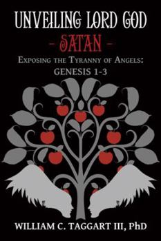 Paperback Unveiling Lord God - Satan: Exposing the Tyranny of Angels: Genesis 1-3 Book