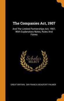 Hardcover The Companies Act, 1907: And The Limited Partnerships Act, 1907, With Explanatory Notes, Rules And Forms Book