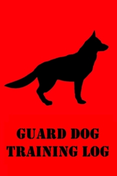 Guard Dog Training Log : Guard Dog Training Log for Trainers; K9 Home Personal Defense, Security, Military, Police Training