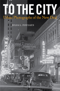 To The City: Urban Photographs of the New Deal - Book  of the Urban Life, Landscape, and Policy