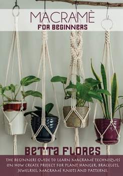 Paperback Macramé for Beginners: The Beginners Guide to Learn Macram? Techniques on How Create Project for Plant Hanger, Bracelets, Jewelleries, macram Book