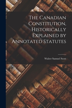 Paperback The Canadian Constitution, Historically Explained by Annotated Statutes Book
