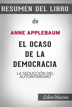 Resumen de El Ocaso de la Democracia “Twilight of Democracy”: La seducción del autoritarismo De Anne Applebaum - Resumen Del Libro