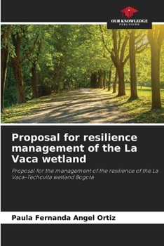 Proposal for resilience management of the La Vaca wetland: Proposal for the management of the resilience of the La Vaca-Techovita wetland Bogotá