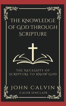 Hardcover The Knowledge of God Through Scripture: The Necessity of Scripture to Know God (Grapevine Press) Book