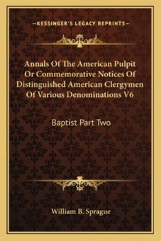 Paperback Annals Of The American Pulpit Or Commemorative Notices Of Distinguished American Clergymen Of Various Denominations V6: Baptist Part Two Book