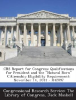 Paperback Crs Report for Congress: Qualifications for President and the Natural Born Citizenship Eligibility Requirement: November 14, 2011 - R42097 Book