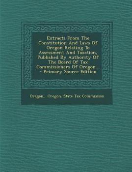 Paperback Extracts from the Constitution and Laws of Oregon Relating to Assessment and Taxation, Published by Authority of the Board of Tax Commissioners of Ore Book