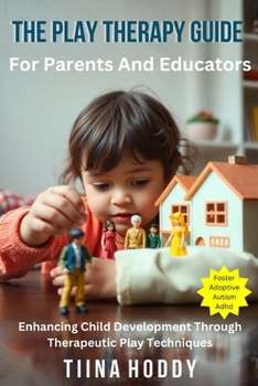 Paperback The Play Therapy Guide For Parents And Educators: Enhancing Child Development Through Therapeutic Play Techniques Book