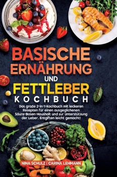 Basische Ernährung und Fettleber Kochbuch: Das große 2-in-1-Kochbuch mit leckeren Rezepten für einen ausgeglichenen Säure-Basen-Haushalt und zur ... Entgiften leicht gemacht! (German Edition)