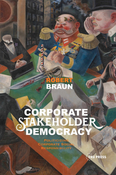 Corporate Stakeholder Democracy: Politicizing Corporate Social Responsibility