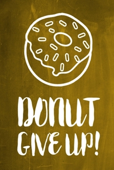 Chalkboard Journal - Donut Give Up! (Yellow): 100 page 6" x 9" Ruled Notebook: Inspirational Journal, Blank Notebook, Blank Journal, Lined Notebook, Blank Diary (Chalkboard Notebook Journals-Donut)
